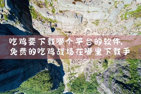 吃鸡要下载哪个平台的软件