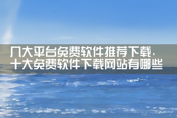 几大平台免费软件推荐下载