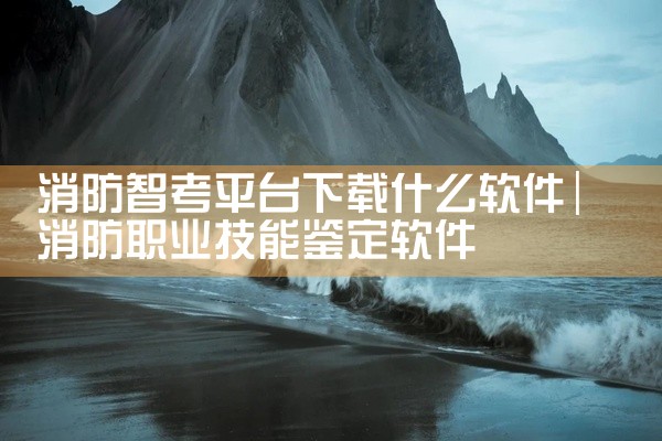 消防智考平台下载什么软件