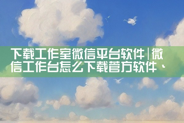 下载工作室微信平台软件