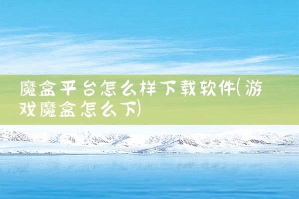 魔盒平台怎么样下载软件
