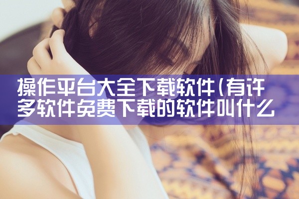 操作平台大全下载软件