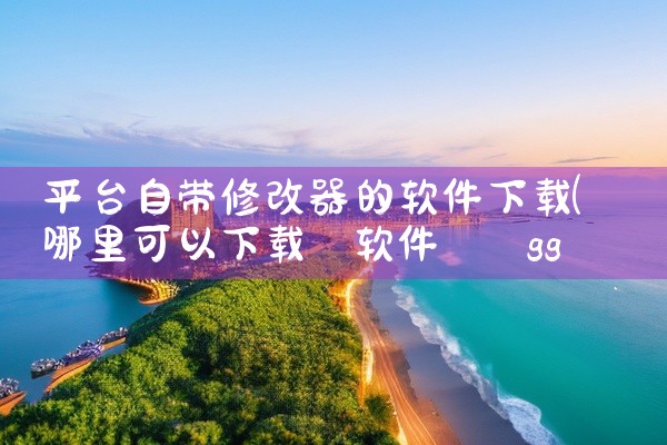 平台自带修改器的软件下载