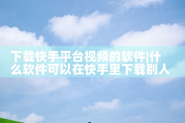 下载快手平台视频的软件