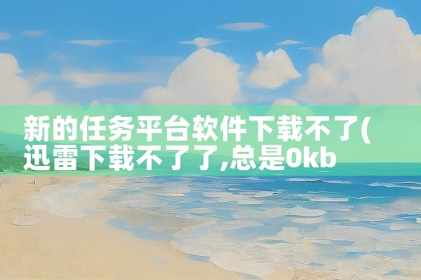 新的任务平台软件下载不了