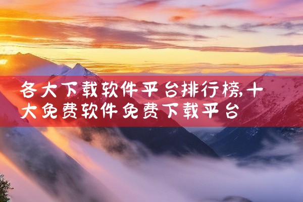 各大下载软件平台排行榜