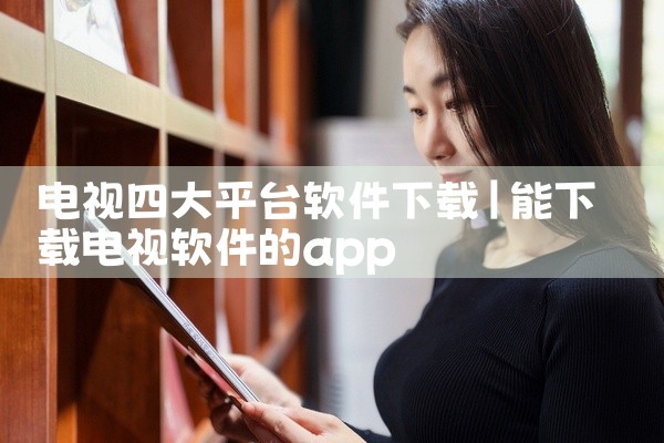 电视四大平台软件下载