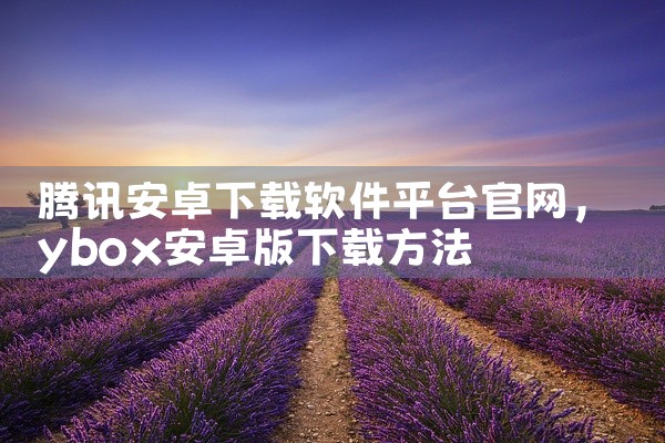 腾讯安卓下载软件平台官网
