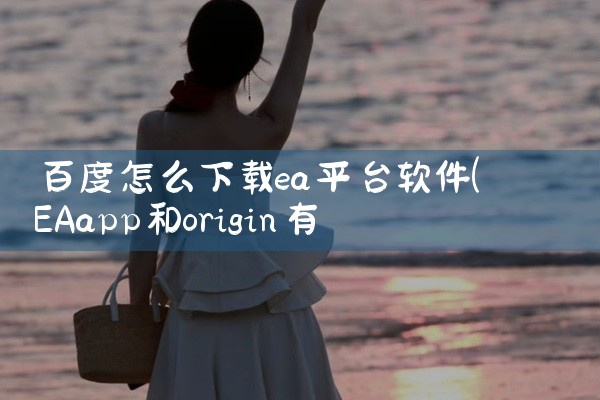 百度怎么下载ea平台软件