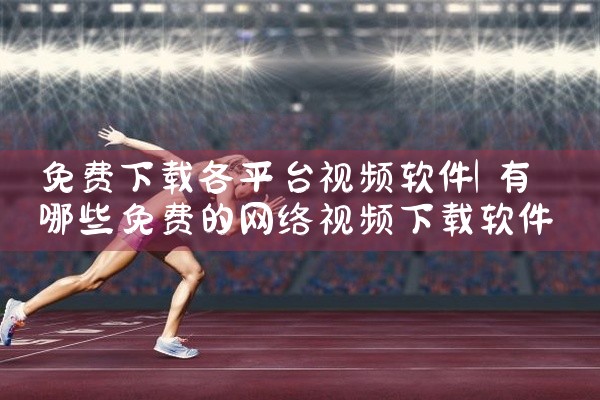 免费下载各平台视频软件